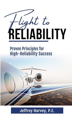 Flight to Reliability: Proved Principles for High Reliability Success by Harvey, Jeffrey