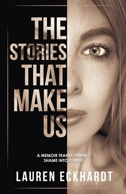 The Stories That Make Us: a memoir transforming shame into power by Eckhardt, Lauren