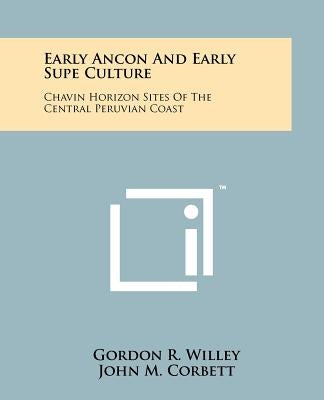 Early Ancon And Early Supe Culture: Chavin Horizon Sites Of The Central Peruvian Coast by Willey, Gordon R.