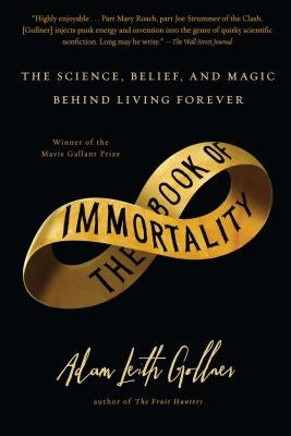Book of Immortality: The Science, Belief, and Magic Behind Living Forever by Gollner, Adam Leith