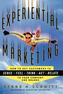 Experiential Marketing: How to Get Customers to Sense, Feel, Think, Act, R by Schmitt, Bernd H.