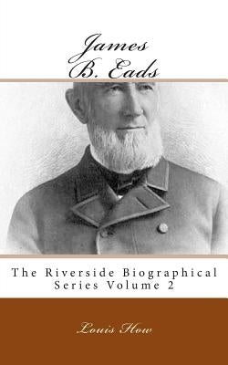 James B. Eads: The Riverside Biographical Series Volume 2 by How, Louis