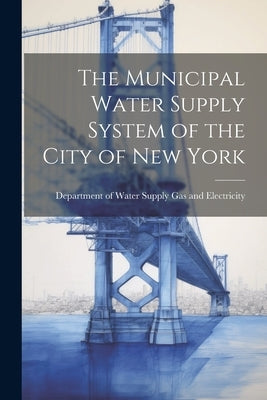 The Municipal Water Supply System of the City of New York by Department of Water Supply Gas and El