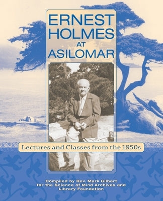 Ernest Holmes at Asilomar: Lectures and Classes from the 1950s by Gilbert, Mark