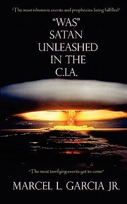"Was" Satan Unleashed in the C.I.A. by Garcia Jr, Marcel L.