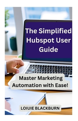 The Simplified Hubspot User Guide: Master Marketing Automation with Ease by Blackburn, Loiuie