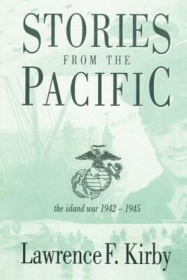 Stories from the Pacific: The Island War 1942-1945 by Kirby, Lawrence F.