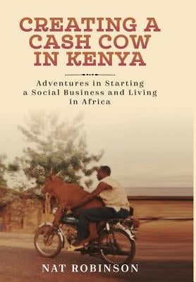 Creating a Cash Cow in Kenya by Robinson, Nat