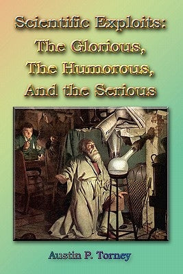 Scientific Exploits: : The Glorious, the Humorous, and the Serious (6x9) by Torney, Austin P.