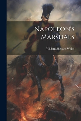 Napoleon's Marshals by Walsh, William Shepard