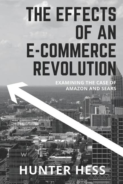 The Effects of an E-Commerce Revolution: Examining the Case of Amazon and Sears by Hess, Hunter