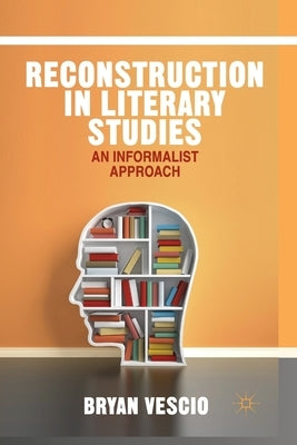 Reconstruction in Literary Studies: An Informalist Approach by Vescio, B.