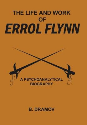 The Life and Work of Errol Flynn: A Psychoanalytical Biography by Dramov, B.
