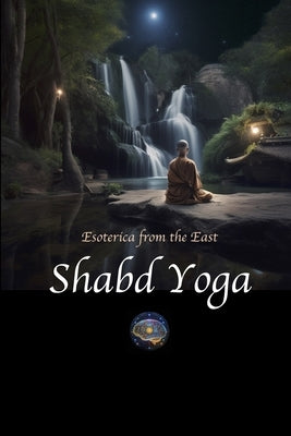 Shabd Yoga: Esoterica from the East: Selections from the Upanishads and Yogic Texts on Listening to the Inner Sound Current by Lane, David