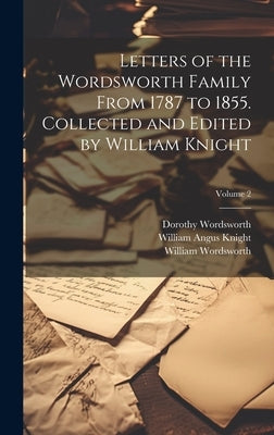 Letters of the Wordsworth Family From 1787 to 1855. Collected and Edited by William Knight; Volume 2 by Knight, William Angus