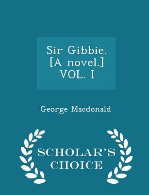 Sir Gibbie. [a Novel.] Vol. I - Scholar's Choice Edition by MacDonald, George