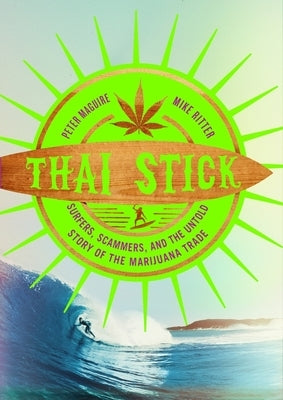 Thai Stick: Surfers, Scammers, and the Untold Story of the Marijuana Trade by Maguire, Peter