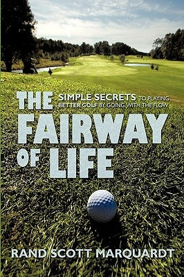 The Fairway of Life: Simple Secrets To Playing Better Golf By Going With The Flow by Marquardt, Rand S.