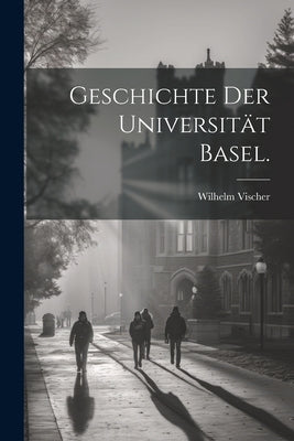 Geschichte der Universität Basel. by Vischer, Wilhelm