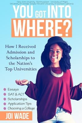 You Got Into Where?: How I Received Admission and Scholarships to the Nation's Top Universities by Wade, Joi