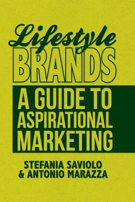 Lifestyle Brands: A Guide to Aspirational Marketing by Saviolo, S.