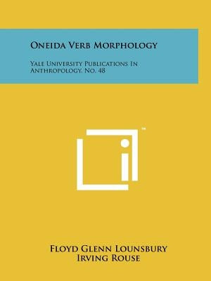 Oneida Verb Morphology: Yale University Publications In Anthropology, No. 48 by Lounsbury, Floyd Glenn