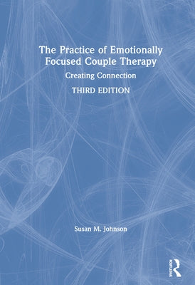 The Practice of Emotionally Focused Couple Therapy: Creating Connection by Johnson, Susan M.