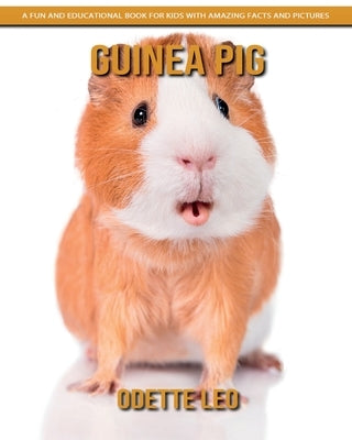 Guinea Pig: A Fun and Educational Book for Kids with Amazing Facts and Pictures by Leo, Odette