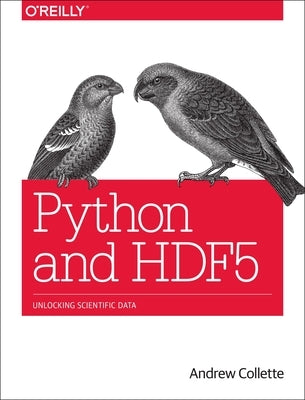 Python and HDF5: Unlocking Scientific Data by Collette, Andrew