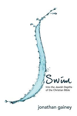 Swim: Into the Jewish Depths of the Christian Bible by Gainey, Jonathan