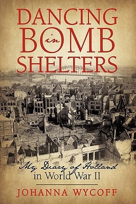Dancing in Bomb Shelters: My Diary of Holland in World War II by Johanna Wycoff, Wycoff