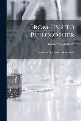 From Fish to Philosopher; the Story of our Internal Environment by Smith, Homer William