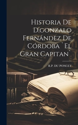 Historia De D.gonzalo Fernández De Córdoba `el Gran Capitan` by Poncet, R. P. Du