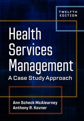 Health Services Management: A Case Study Approach, Twelfth Edition by McAlearney, Ann Scheck