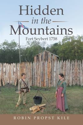 Hidden in the Mountains: Fort Seybert 1758 by Kile, Robin Propst