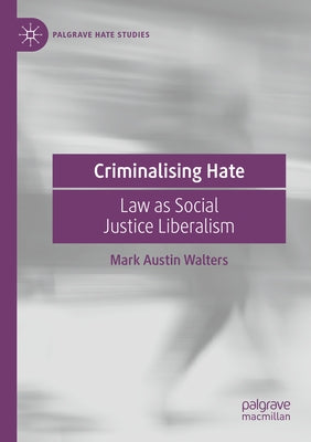 Criminalising Hate: Law as Social Justice Liberalism by Walters, Mark Austin
