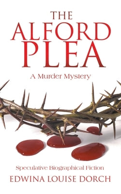 The Alford Plea: Speculative Biographical Fiction by Dorch, Edwina Louise