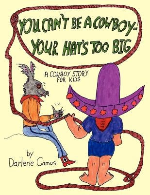 You Can't Be A Cowboy - Your Hat's Too Big: A Cowboy Story For Kids by Camus, Darlene