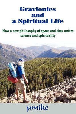 Gravionics and a Spiritual Life: How a new philosophy of space and time unites science and spirituality by ÃÂµmike
