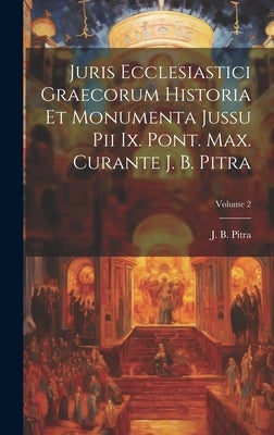 Juris Ecclesiastici Graecorum Historia Et Monumenta Jussu Pii Ix. Pont. Max. Curante J. B. Pitra; Volume 2 by Pitra, J. B.