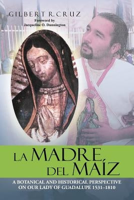 La Madre del Maíz: A Botanical and Historical Perspective on Our Lady of Guadalupe 1531-1810 by Cruz, Gilbert R.