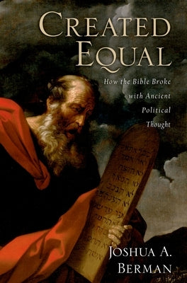Created Equal: How the Bible Broke with Ancient Political Thought by Berman, Joshua A.
