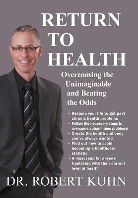 Return to Health: Overcoming the Unimaginable and Beating the Odds by Kuhn, Robert