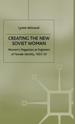 Creating the New Soviet Woman: Women's Magazines as Engineers of Female Identity, 1922-53 by Attwood, L.