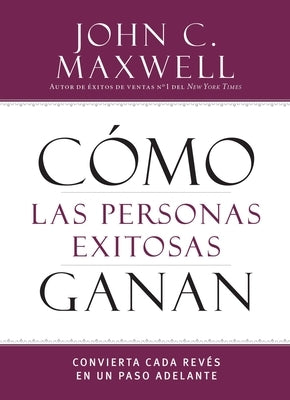 Cómo Las Personas Exitosas Ganan: Convierta Cada Revés En Un Paso Adelante by Maxwell, John C.