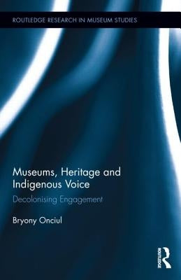 Museums, Heritage and Indigenous Voice: Decolonizing Engagement by Onciul, Bryony
