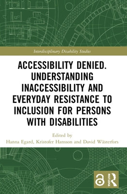 Accessibility Denied. Understanding Inaccessibility and Everyday Resistance to Inclusion for Persons with Disabilities by Egard, Hanna