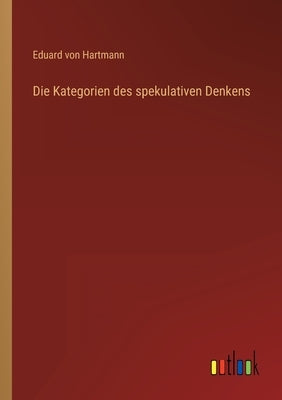Die Kategorien des spekulativen Denkens by Hartmann, Eduard Von
