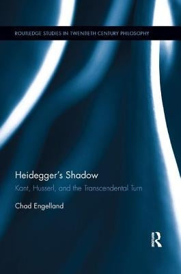Heidegger's Shadow: Kant, Husserl, and the Transcendental Turn by Engelland, Chad