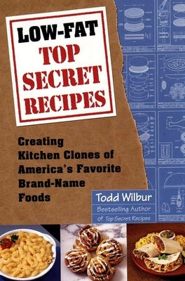 Low-Fat Top Secret Recipes: Creating Kitchen Clones of America's Favorite Brand-Name Foods: A Cookbook by Wilbur, Todd